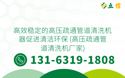 高效稳定的高压疏通管道清洗机器促进清洁环保 (高压疏通管道清洗机厂家)