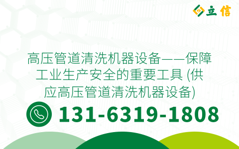 高压管道清洗机器设备——保障工业生产安全的重要工具 (供应高压管道清洗机器设备)