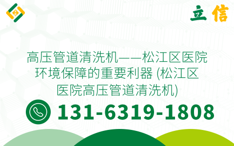 高压管道清洗机——松江区医院环境保障的重要利器 (松江区医院高压管道清洗机)