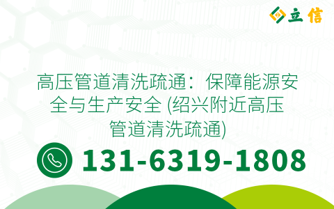 高压管道清洗疏通：保障能源安全与生产安全 (绍兴附近高压管道清洗疏通)