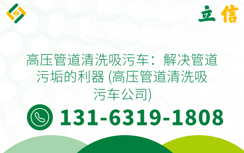 高压管道清洗吸污车：解决管道污垢的利器 (高压管道清洗吸污车公司)