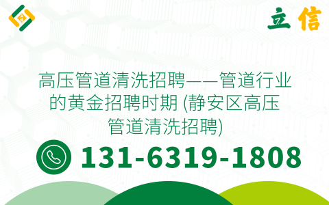 高压管道清洗招聘——管道行业的黄金招聘时期 (静安区高压管道清洗招聘)