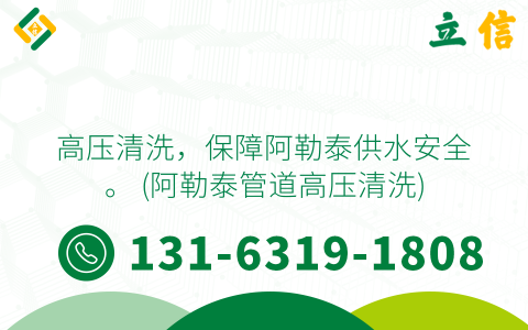 高压清洗，保障阿勒泰供水安全。 (阿勒泰管道高压清洗)