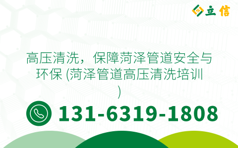 高压清洗，保障菏泽管道安全与环保 (菏泽管道高压清洗培训)