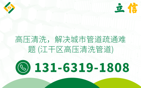 高压清洗，解决城市管道疏通难题 (江干区高压清洗管道)