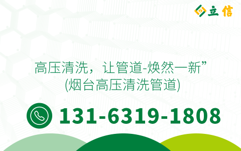 高压清洗，让管道-焕然一新” (烟台高压清洗管道)