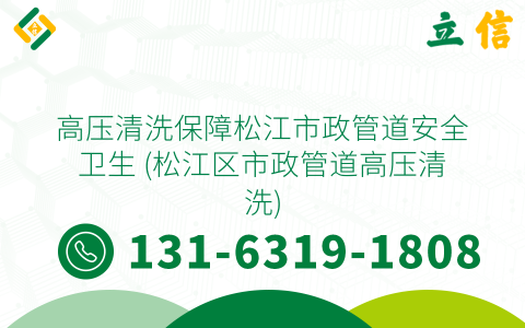 高压清洗保障松江市政管道安全卫生 (松江区市政管道高压清洗)