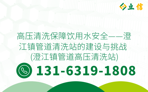 高压清洗保障饮用水安全——澄江镇管道清洗站的建设与挑战 (澄江镇管道高压清洗站)