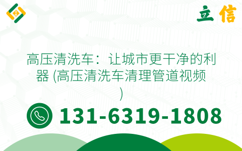 高压清洗车：让城市更干净的利器 (高压清洗车清理管道视频)