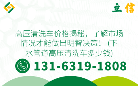 高压清洗车价格揭秘，了解市场情况才能做出明智决策！ (下水管道高压清洗车多少钱)