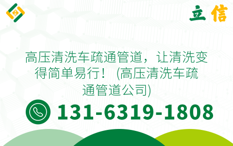 高压清洗车疏通管道，让清洗变得简单易行！ (高压清洗车疏通管道公司)