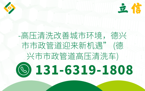 -高压清洗改善城市环境，德兴市市政管道迎来新机遇” (德兴市市政管道高压清洗车)