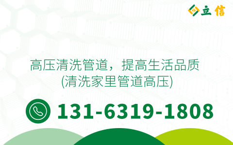 高压清洗管道，提高生活品质 (清洗家里管道高压)