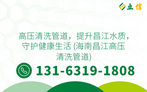 高压清洗管道，提升昌江水质，守护健康生活 (海南昌江高压清洗管道)