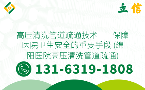 高压清洗管道疏通技术——保障医院卫生安全的重要手段 (绵阳医院高压清洗管道疏通)