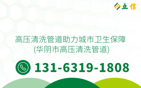 高压清洗管道助力城市卫生保障 (华阴市高压清洗管道)