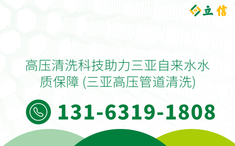 高压清洗科技助力三亚自来水水质保障 (三亚高压管道清洗)