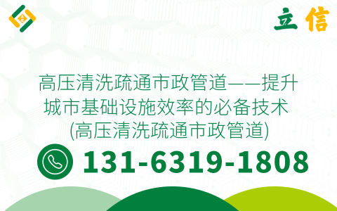 高压清洗疏通市政管道——提升城市基础设施效率的必备技术 (高压清洗疏通市政管道)