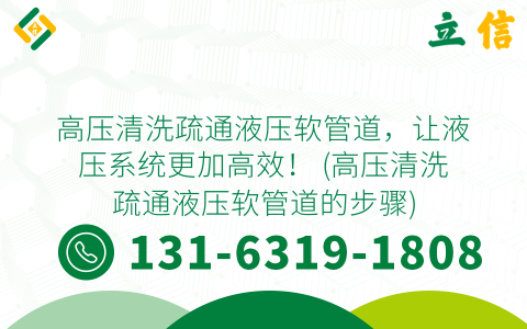 高压清洗疏通液压软管道，让液压系统更加高效！ (高压清洗疏通液压软管道的步骤)