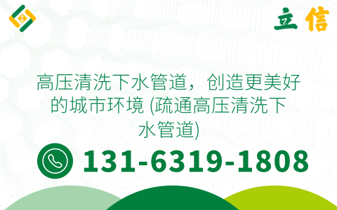高压清洗下水管道，创造更美好的城市环境 (疏通高压清洗下水管道)