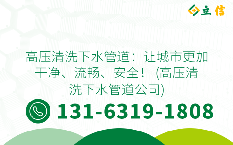 高压清洗下水管道：让城市更加干净、流畅、安全！ (高压清洗下水管道公司)