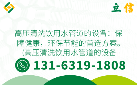 高压清洗饮用水管道的设备：保障健康，环保节能的首选方案。 (高压清洗饮用水管道的设备)