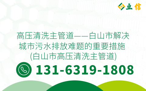 高压清洗主管道——白山市解决城市污水排放难题的重要措施 (白山市高压清洗主管道)
