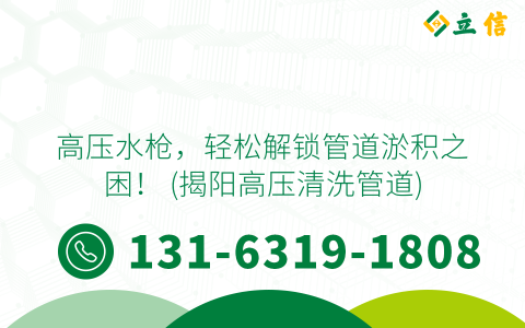 高压水枪，轻松解锁管道淤积之困！ (揭阳高压清洗管道)
