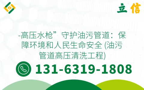 -高压水枪”守护油污管道：保障环境和人民生命安全 (油污管道高压清洗工程)