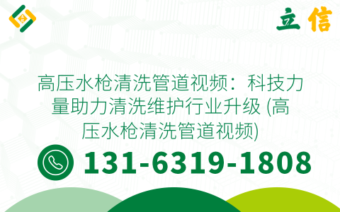 高压水枪清洗管道视频：科技力量助力清洗维护行业升级 (高压水枪清洗管道视频)