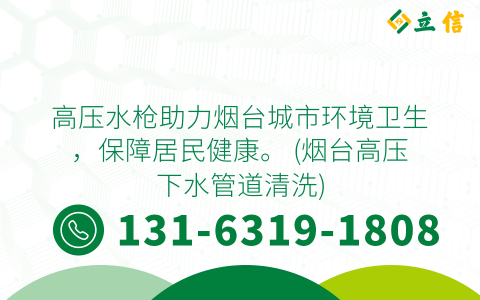 高压水枪助力烟台城市环境卫生，保障居民健康。 (烟台高压下水管道清洗)