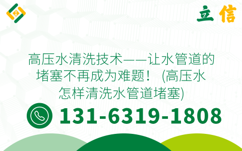 高压水清洗技术——让水管道的堵塞不再成为难题！ (高压水怎样清洗水管道堵塞)