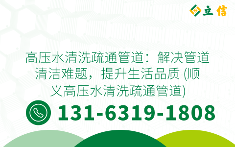 高压水清洗疏通管道：解决管道清洁难题，提升生活品质 (顺义高压水清洗疏通管道)