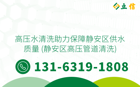 高压水清洗助力保障静安区供水质量 (静安区高压管道清洗)