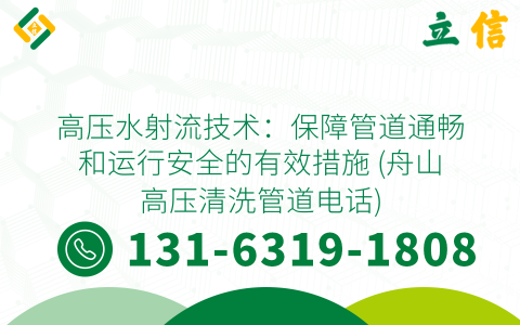 高压水射流技术：保障管道通畅和运行安全的有效措施 (舟山高压清洗管道电话)