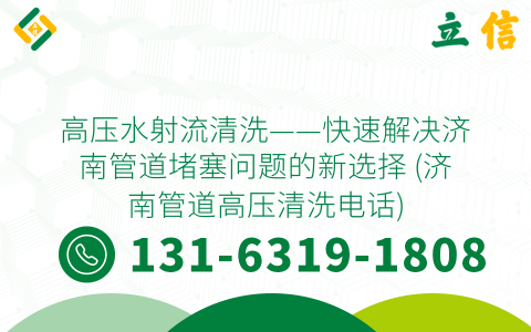 高压水射流清洗——快速解决济南管道堵塞问题的新选择 (济南管道高压清洗电话)
