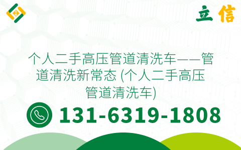 个人二手高压管道清洗车——管道清洗新常态 (个人二手高压管道清洗车)