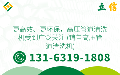 更高效、更环保，高压管道清洗机受到广泛关注 (销售高压管道清洗机)