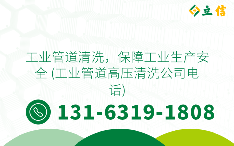 工业管道清洗，保障工业生产安全 (工业管道高压清洗公司电话)