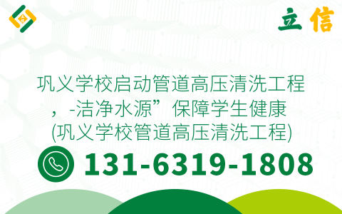 巩义学校启动管道高压清洗工程，-洁净水源”保障学生健康 (巩义学校管道高压清洗工程)