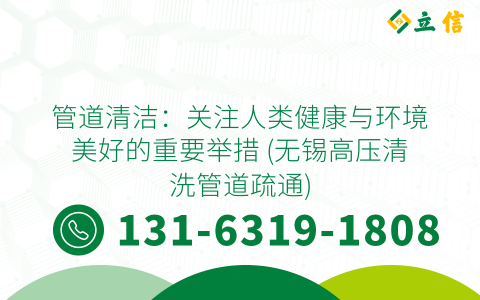 管道清洁：关注人类健康与环境美好的重要举措 (无锡高压清洗管道疏通)