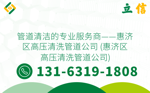 管道清洁的专业服务商——惠济区高压清洗管道公司 (惠济区高压清洗管道公司)