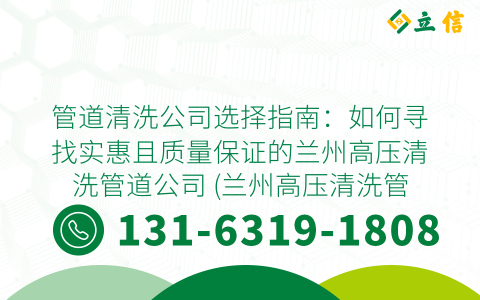 管道清洗公司选择指南：如何寻找实惠且质量保证的兰州高压清洗管道公司 (兰州高压清洗管道哪家实惠)