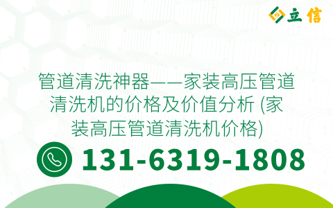 管道清洗神器——家装高压管道清洗机的价格及价值分析 (家装高压管道清洗机价格)