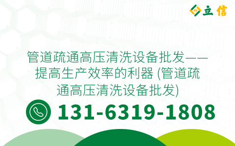 管道疏通高压清洗设备批发——提高生产效率的利器 (管道疏通高压清洗设备批发)