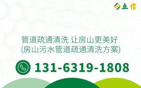 管道疏通清洗 让房山更美好 (房山污水管道疏通清洗方案)