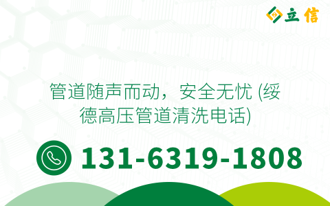 管道随声而动，安全无忧 (绥德高压管道清洗电话)