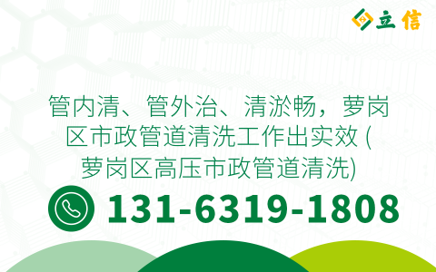 管内清、管外治、清淤畅，萝岗区市政管道清洗工作出实效 (萝岗区高压市政管道清洗)