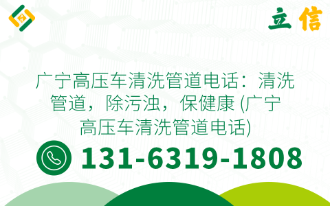 广宁高压车清洗管道电话：清洗管道，除污浊，保健康 (广宁高压车清洗管道电话)