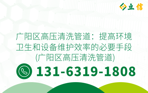 广阳区高压清洗管道：提高环境卫生和设备维护效率的必要手段 (广阳区高压清洗管道)